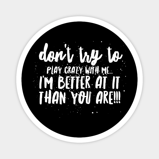 Don't try to Play CRAZY with Me...I'm BETTER at it THAN YOU ARE!!! Magnet by JustSayin'Patti'sShirtStore